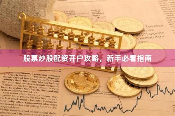 股票炒股配资开户攻略，新手必看指南