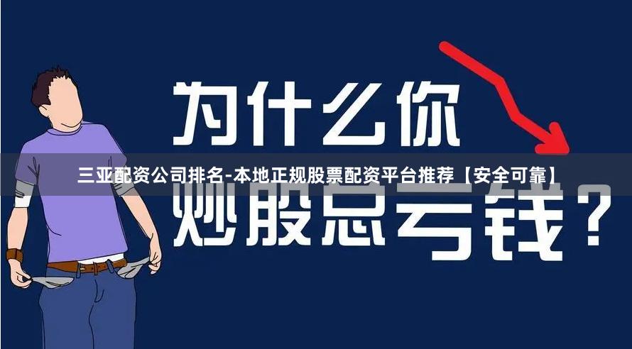 三亚配资公司排名-本地正规股票配资平台推荐【安全可靠】