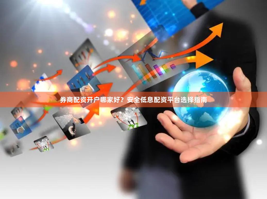 券商配资开户哪家好？安全低息配资平台选择指南