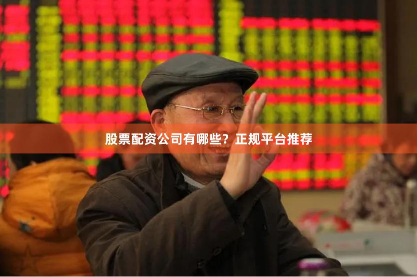 股票配资公司有哪些？正规平台推荐