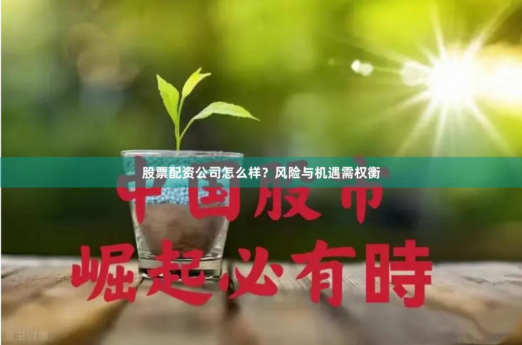 股票配资公司怎么样？风险与机遇需权衡