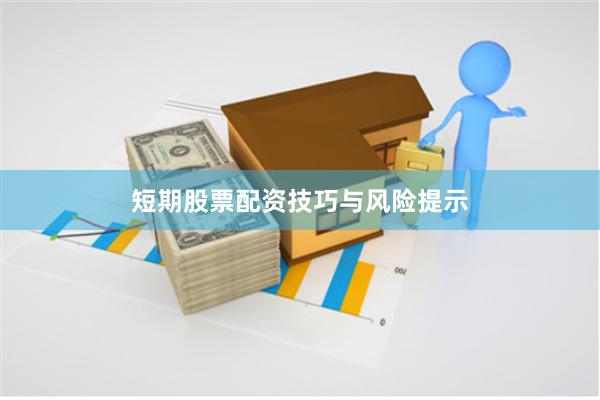 短期股票配资技巧与风险提示