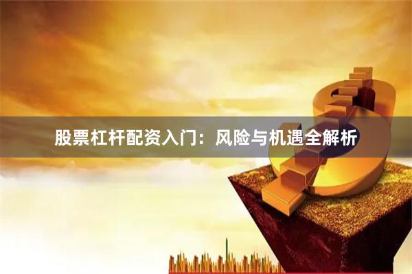 股票杠杆配资入门:风险与机遇全解析
