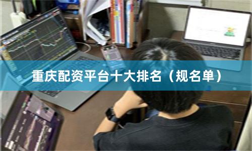 重庆配资平台十大排名（规名单）