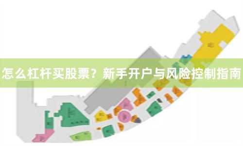 怎么杠杆买股票？新手开户与风险控制指南