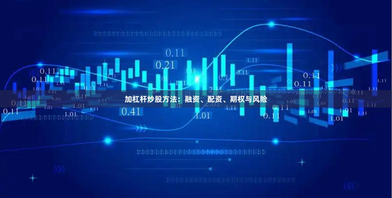 加杠杆炒股方法：融资、配资、期权与风险