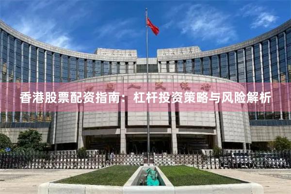 香港股票配资指南：杠杆投资策略与风险解析