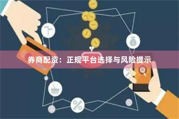 券商配资：正规平台选择与风险提示