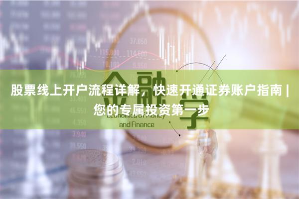 股票线上开户流程详解，快速开通证券账户指南 | 您的专属投资第一步