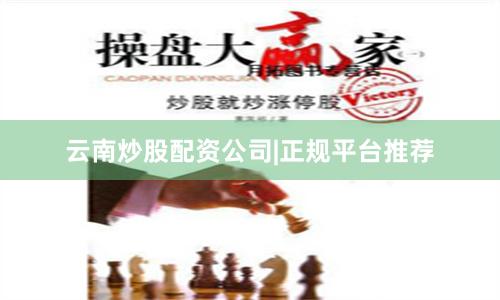 云南炒股配资公司|正规平台推荐