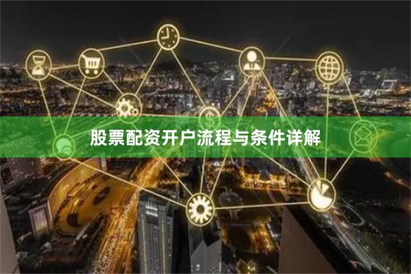 股票配资开户流程与条件详解