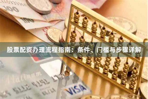 股票配资办理流程指南：条件、门槛与步骤详解