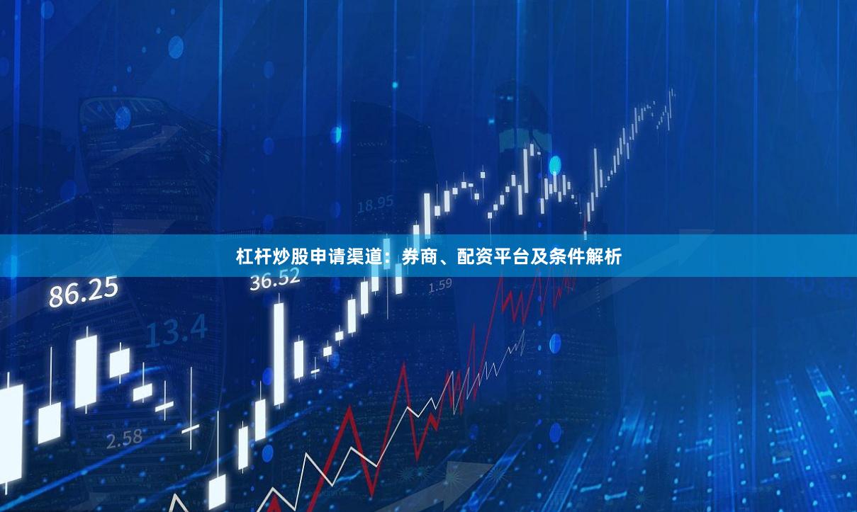 杠杆炒股申请渠道：券商、配资平台及条件解析