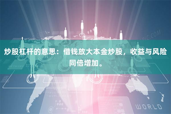 炒股杠杆的意思：借钱放大本金炒股，收益与风险同倍增加。