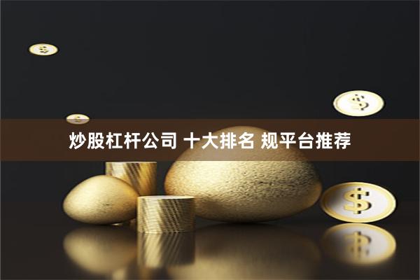 炒股杠杆公司 十大排名 规平台推荐