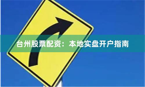 台州股票配资：本地实盘开户指南