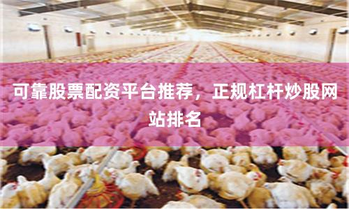 可靠股票配资平台推荐，正规杠杆炒股网站排名