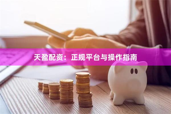 天盈配资：正规平台与操作指南