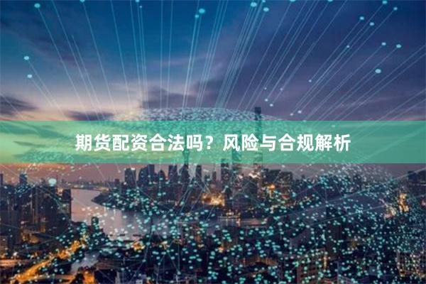 期货配资合法吗？风险与合规解析